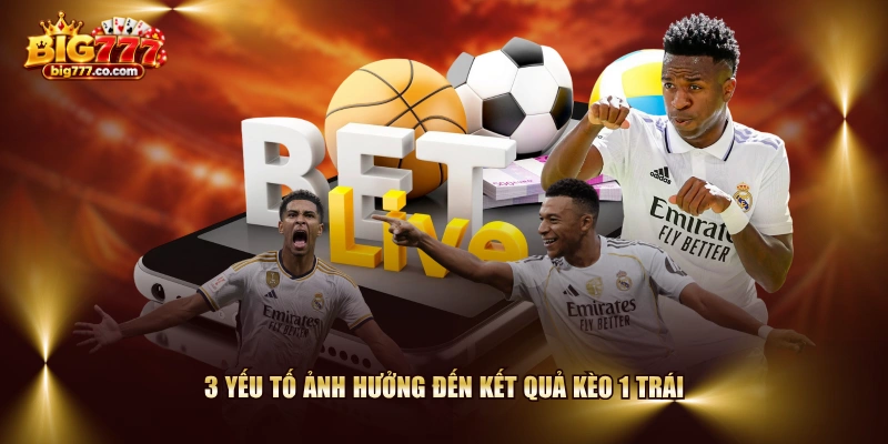 3 yếu tố ảnh hưởng đến kết quả kèo 1 trái