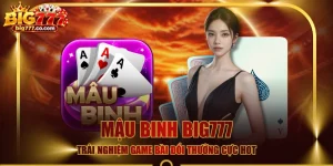 Mậu Binh BIG777 - Trải Nghiệm Game Bài Đổi Thưởng Cực Hot