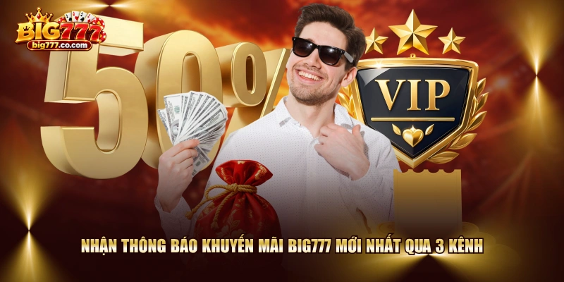 Nhận thông báo khuyến mãi BIG777 mới nhất qua 3 kênh