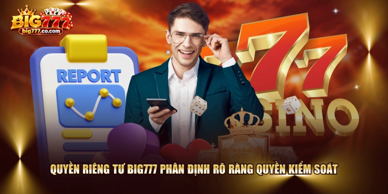Quyền riêng tư BIG777 phân định rõ ràng quyền kiểm soát